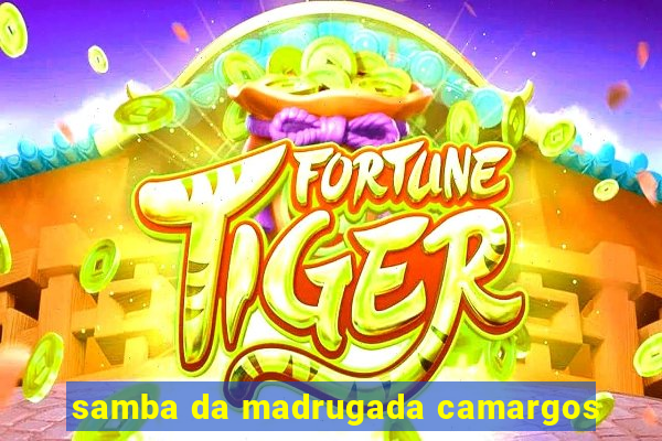 samba da madrugada camargos
